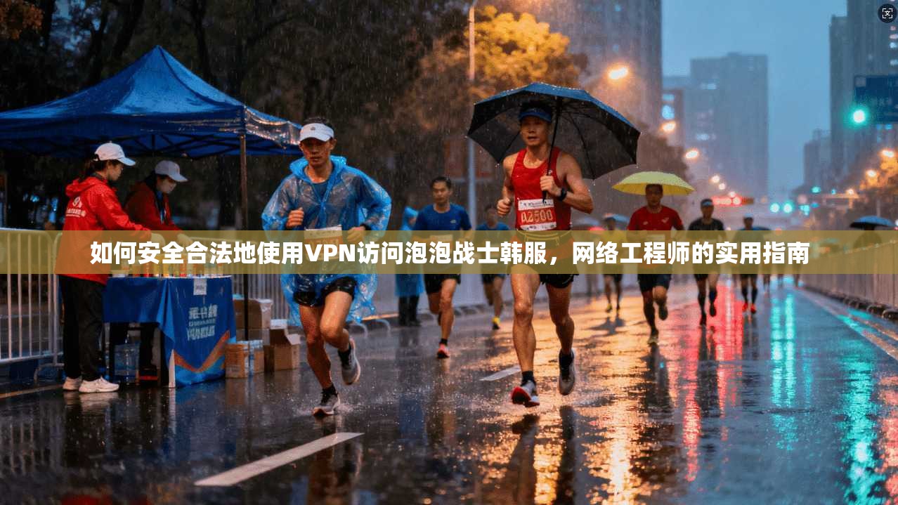 如何安全合法地使用VPN访问泡泡战士韩服，网络工程师的实用指南
