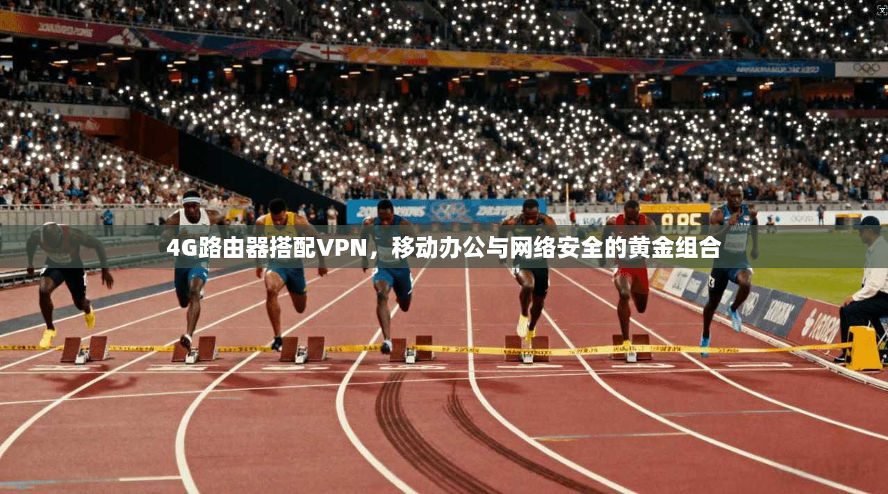 4G路由器搭配VPN，移动办公与网络安全的黄金组合