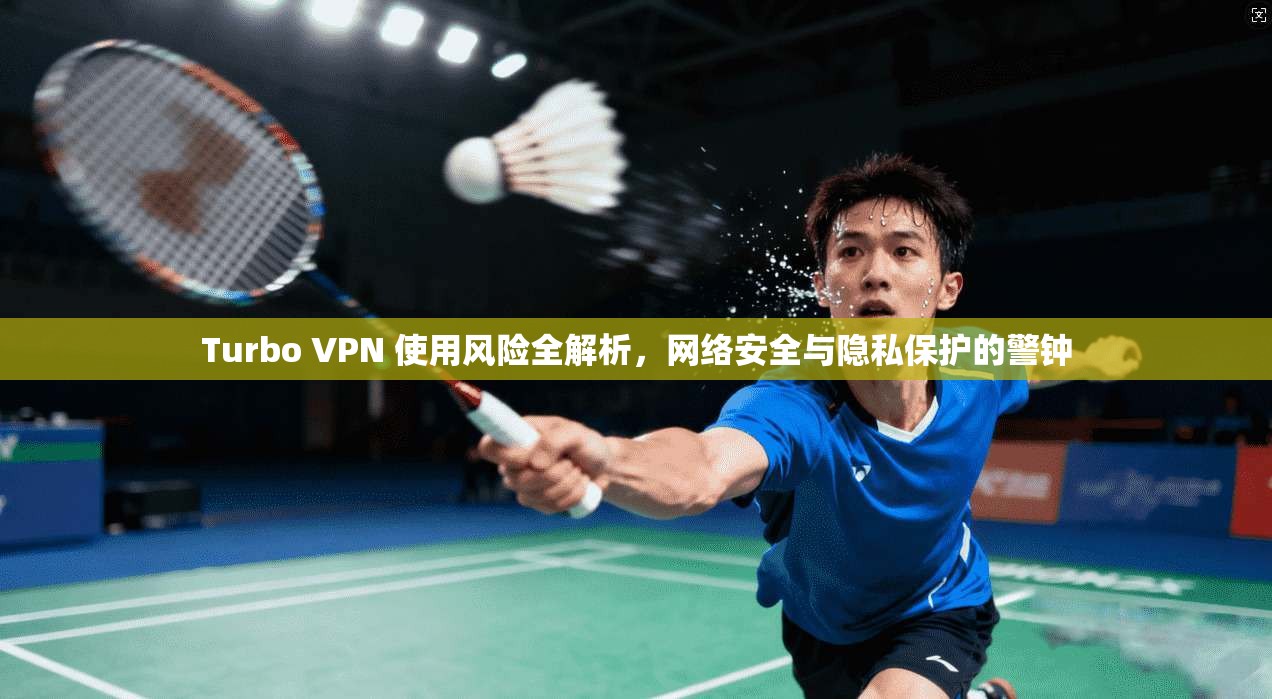 Turbo VPN 使用风险全解析，网络安全与隐私保护的警钟