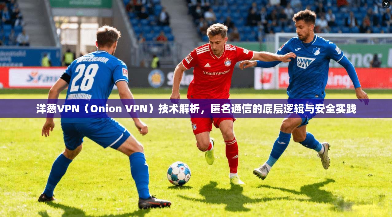 洋葱VPN（Onion VPN）技术解析，匿名通信的底层逻辑与安全实践