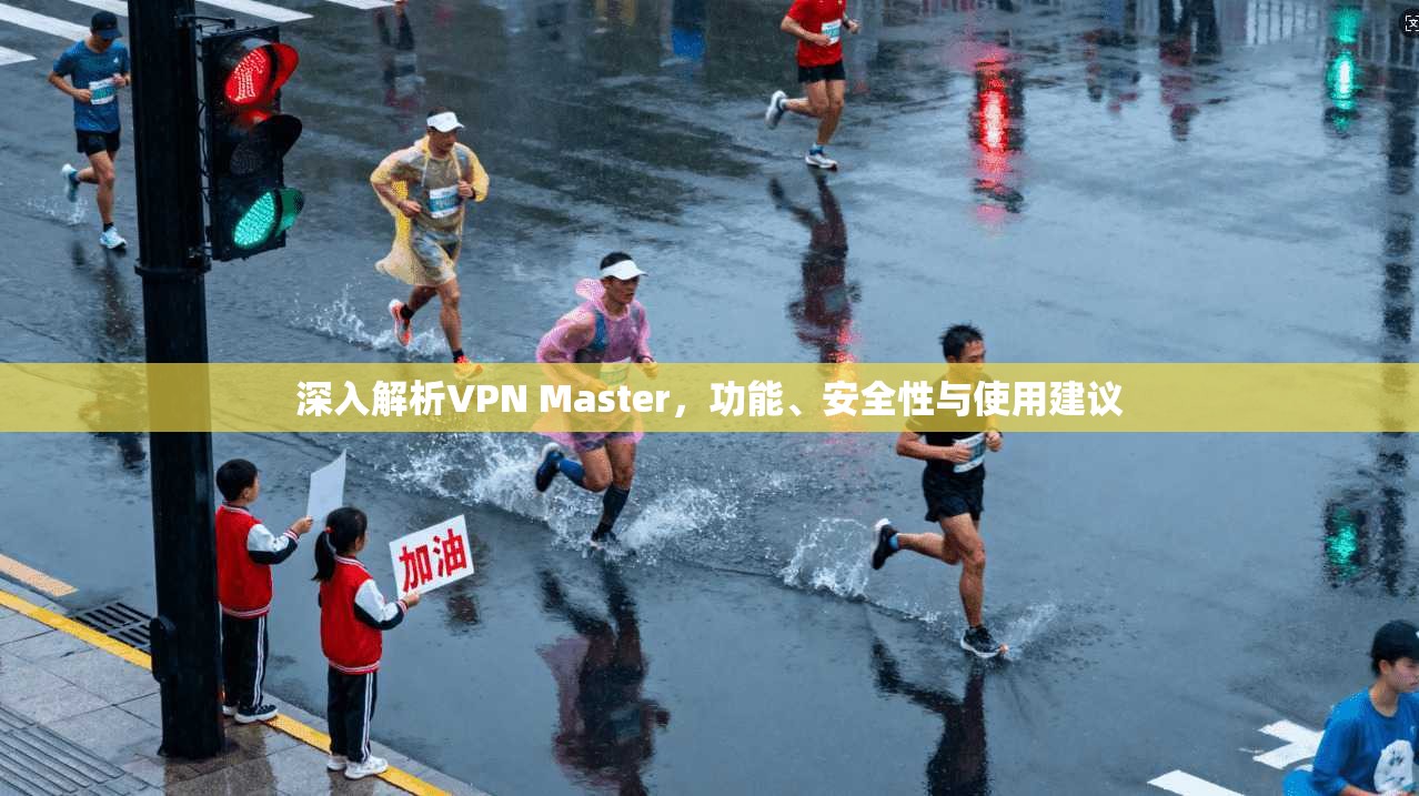深入解析VPN Master，功能、安全性与使用建议