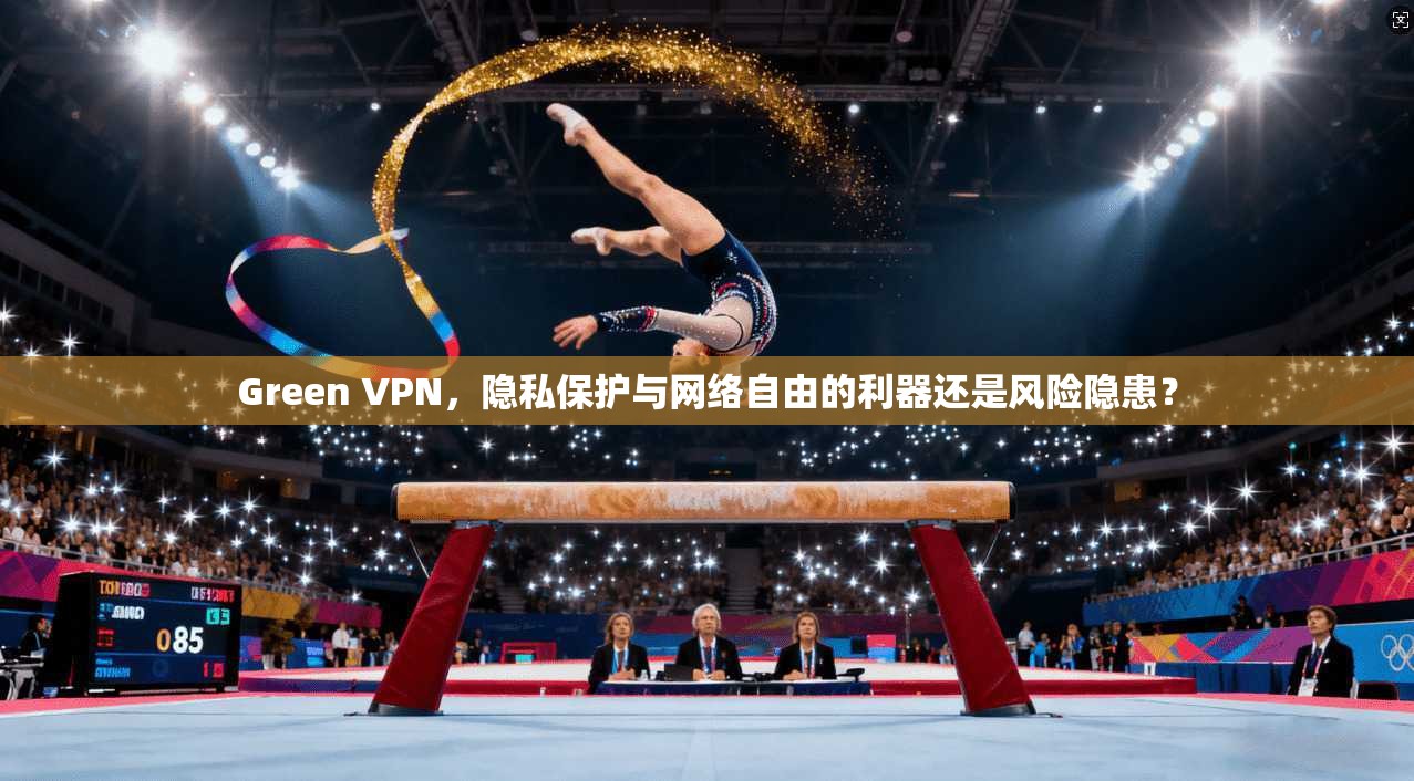 Green VPN，隐私保护与网络自由的利器还是风险隐患？