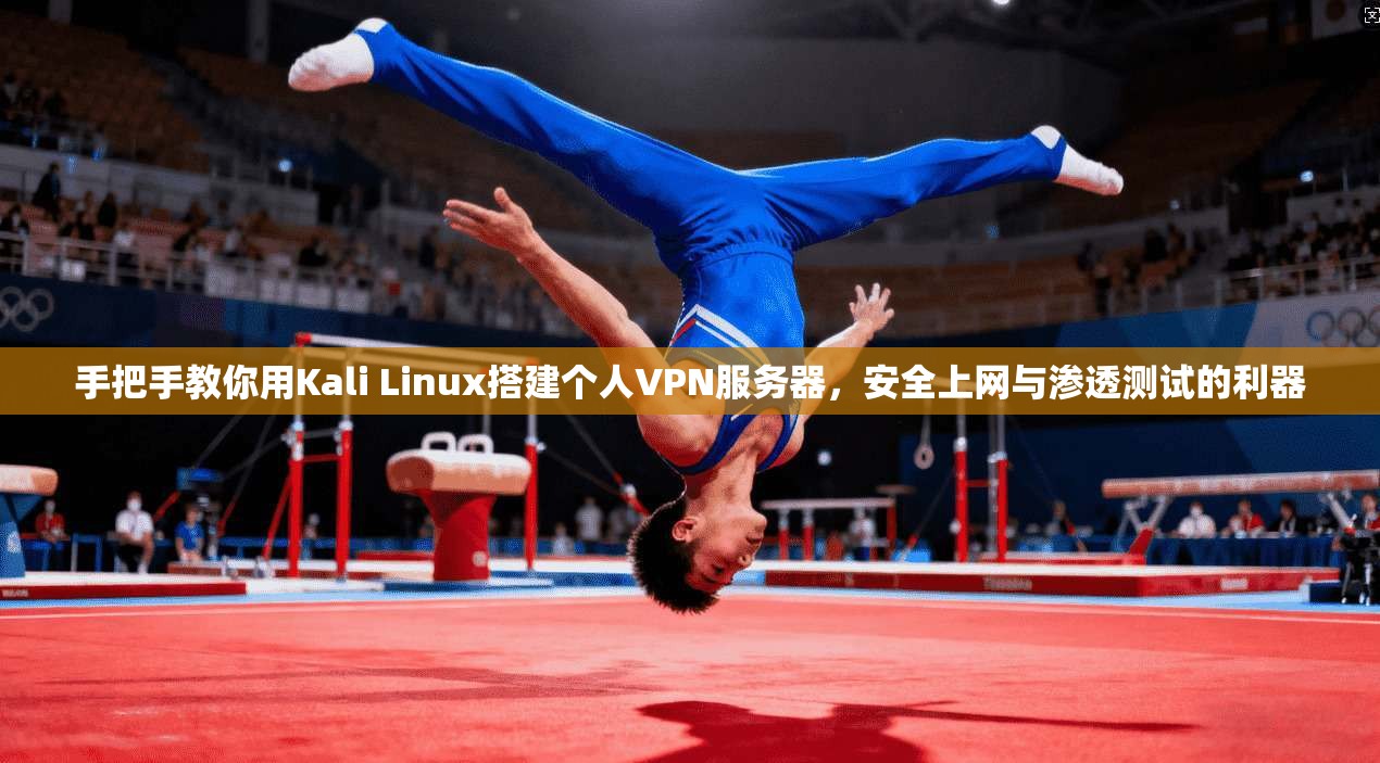 手把手教你用Kali Linux搭建个人VPN服务器，安全上网与渗透测试的利器
