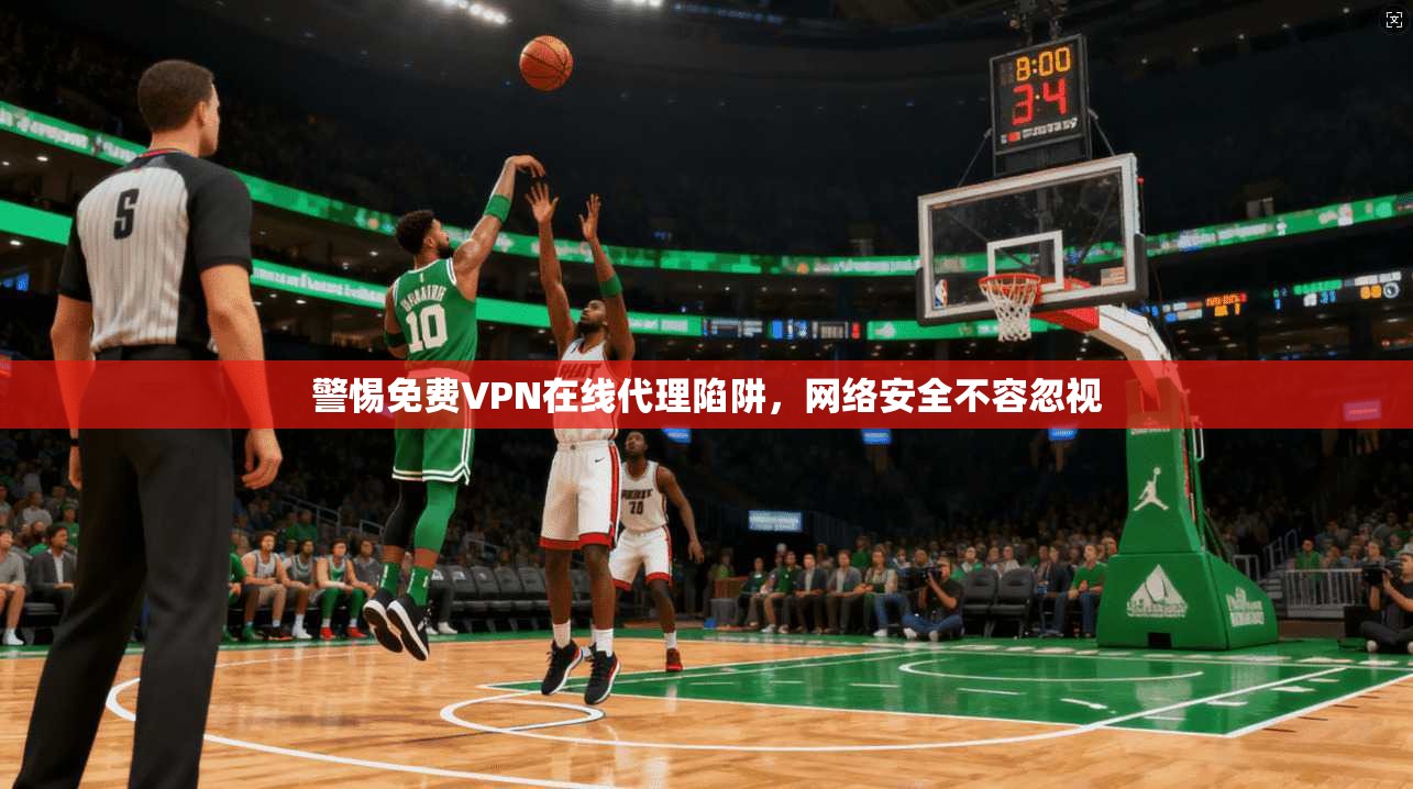 警惕免费VPN在线代理陷阱，网络安全不容忽视