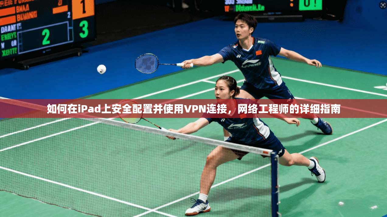 如何在iPad上安全配置并使用VPN连接，网络工程师的详细指南