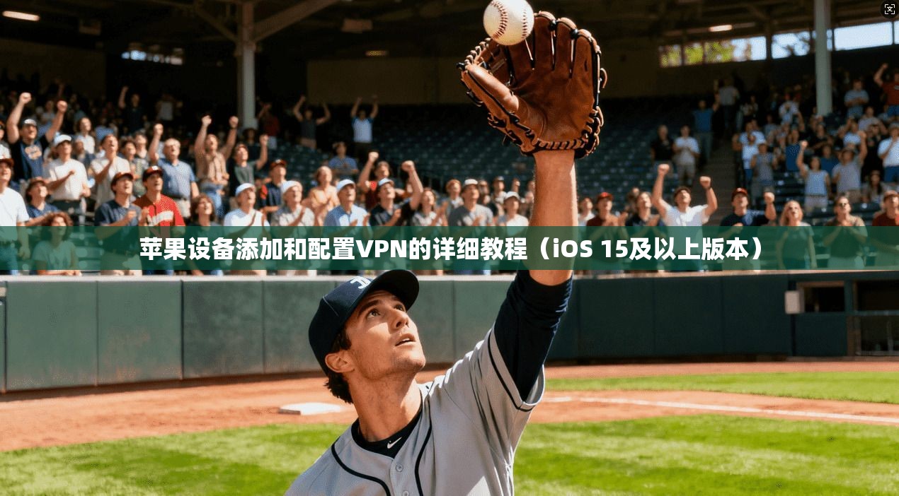 苹果设备添加和配置VPN的详细教程（iOS 15及以上版本）