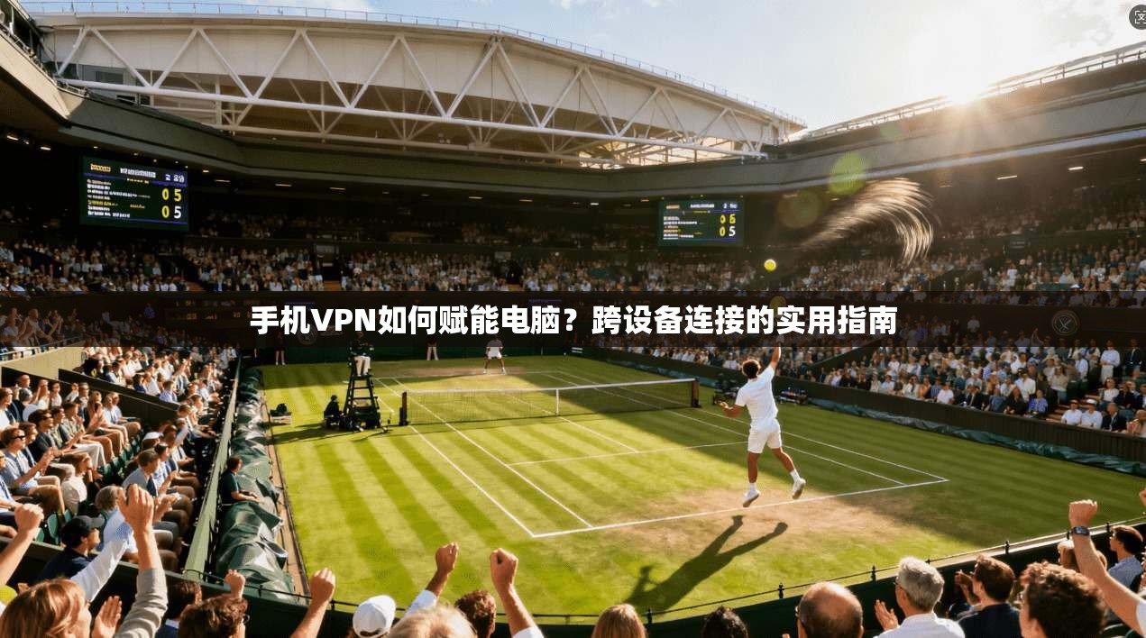 手机VPN如何赋能电脑？跨设备连接的实用指南