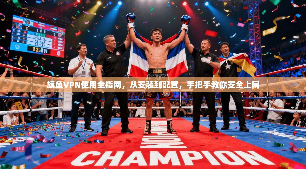 旗鱼VPN使用全指南，从安装到配置，手把手教你安全上网