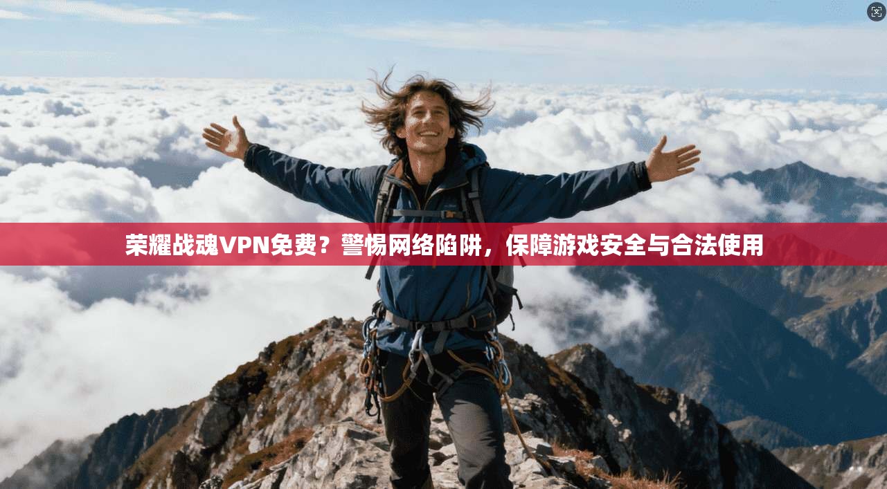 荣耀战魂VPN免费？警惕网络陷阱，保障游戏安全与合法使用
