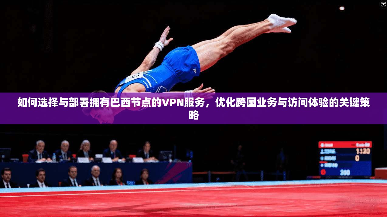 如何选择与部署拥有巴西节点的VPN服务，优化跨国业务与访问体验的关键策略