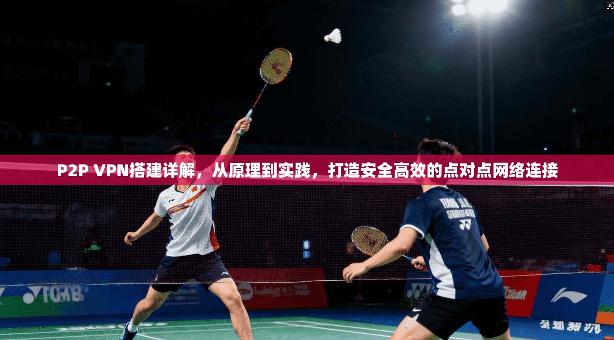 P2P VPN搭建详解，从原理到实践，打造安全高效的点对点网络连接