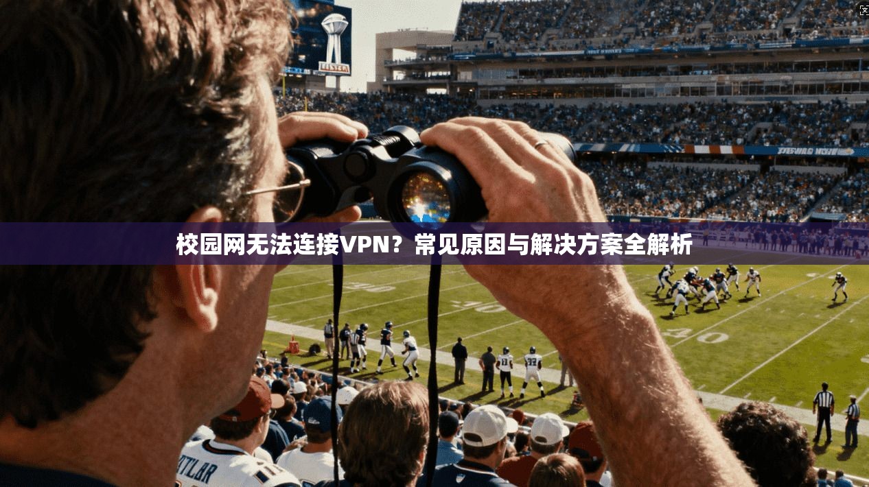 校园网无法连接VPN？常见原因与解决方案全解析