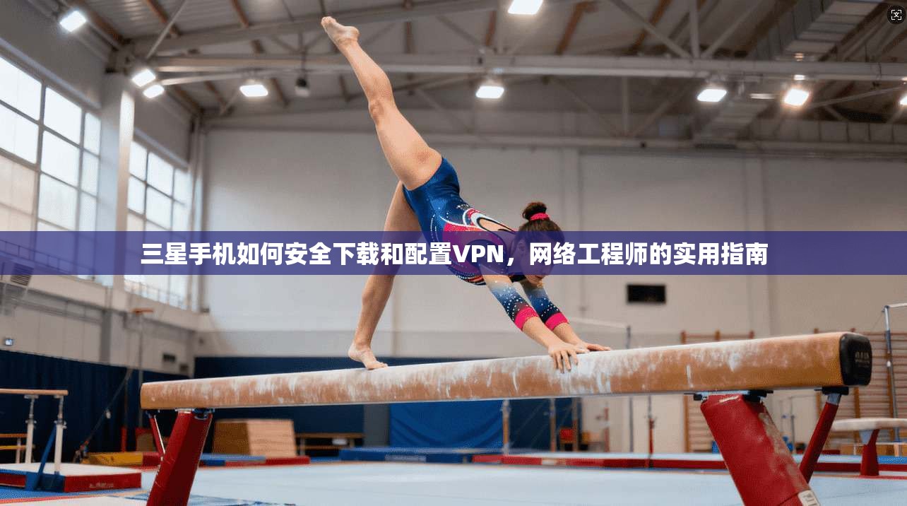 三星手机如何安全下载和配置VPN，网络工程师的实用指南