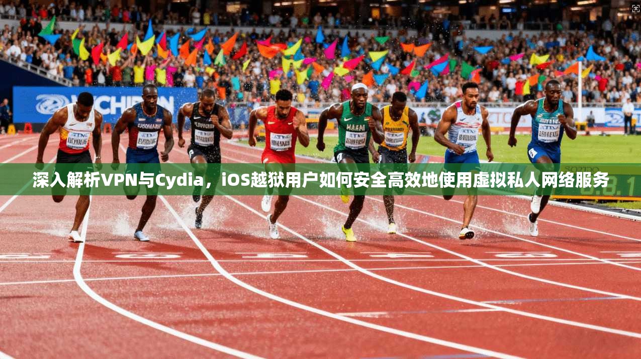 深入解析VPN与Cydia，iOS越狱用户如何安全高效地使用虚拟私人网络服务