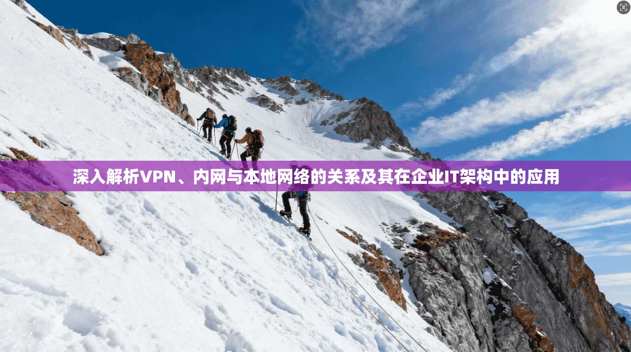 深入解析VPN、内网与本地网络的关系及其在企业IT架构中的应用