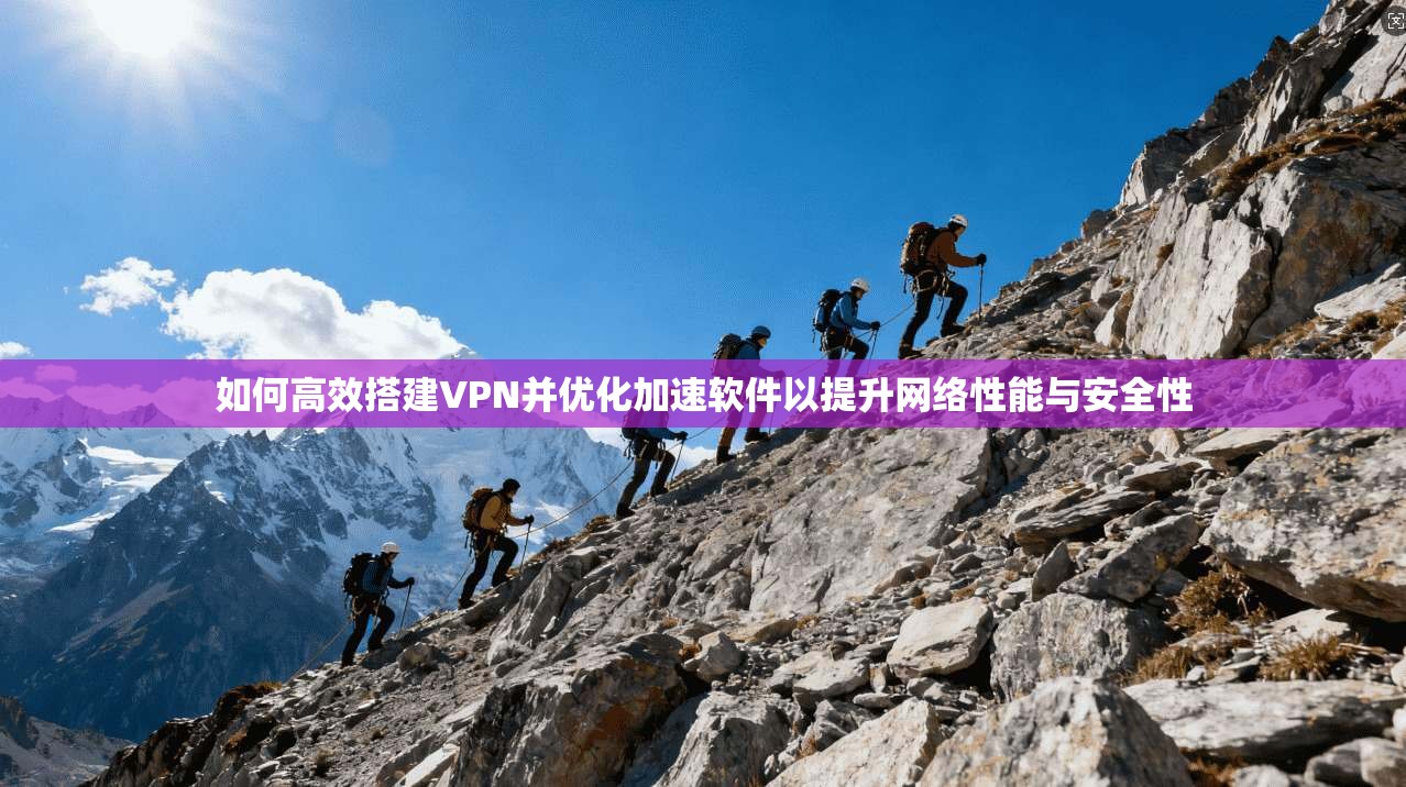 如何高效搭建VPN并优化加速软件以提升网络性能与安全性