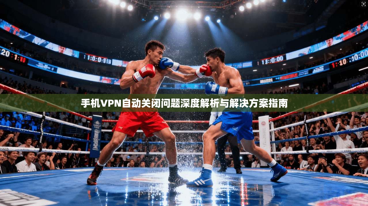 手机VPN自动关闭问题深度解析与解决方案指南