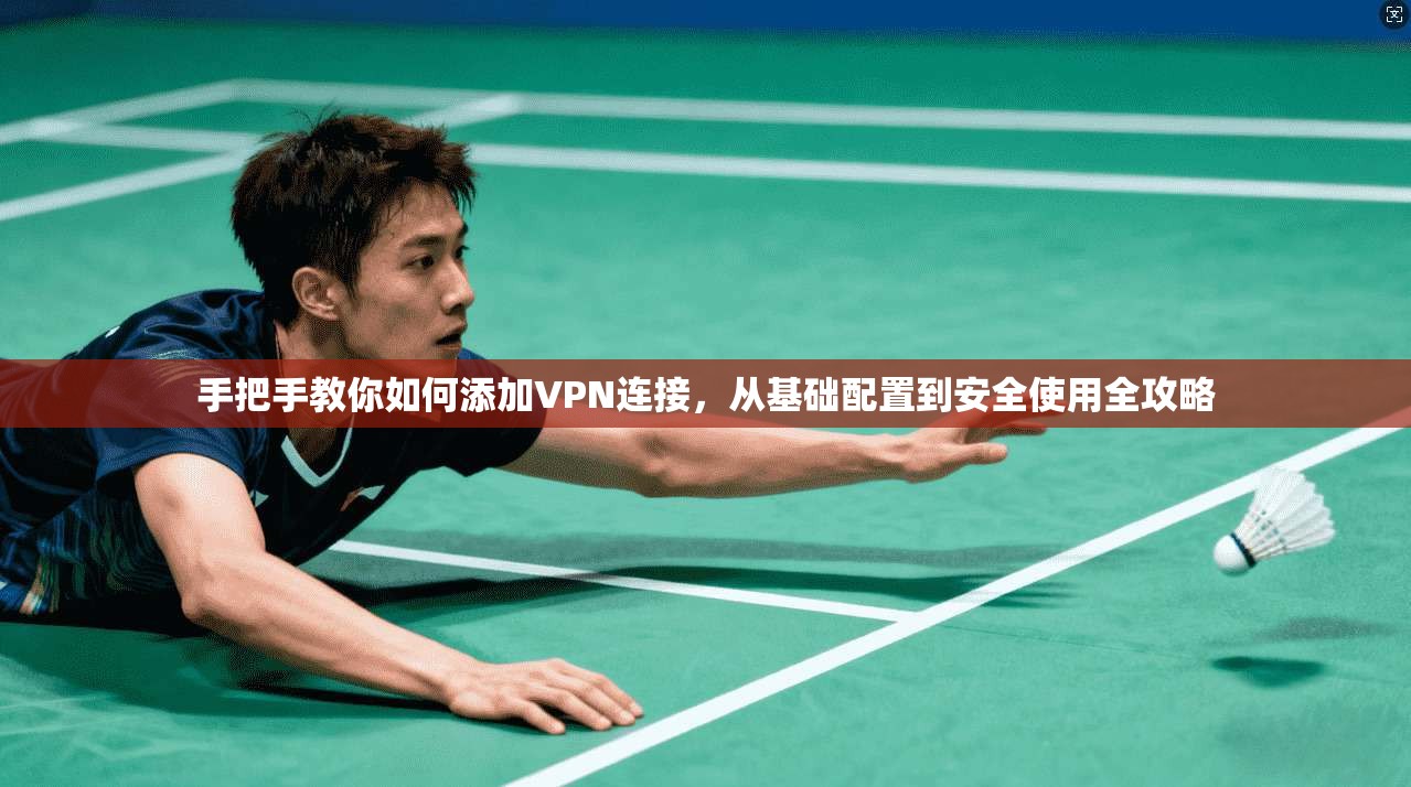 手把手教你如何添加VPN连接，从基础配置到安全使用全攻略