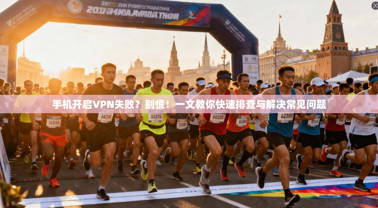手机开启VPN失败？别慌！一文教你快速排查与解决常见问题