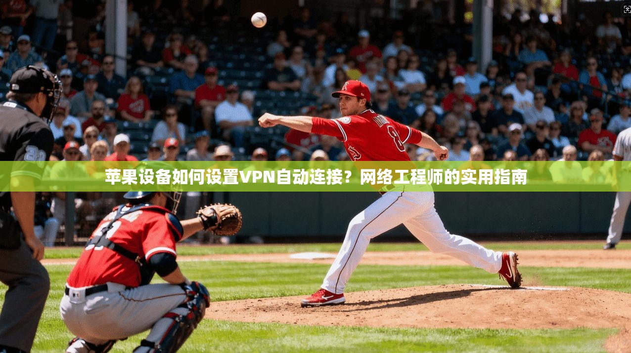 苹果设备如何设置VPN自动连接？网络工程师的实用指南