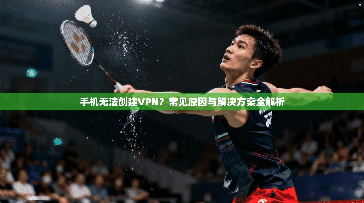 手机无法创建VPN？常见原因与解决方案全解析