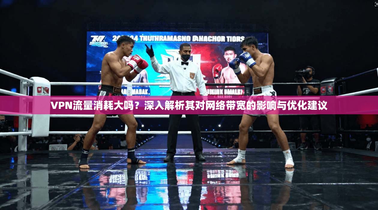 VPN流量消耗大吗？深入解析其对网络带宽的影响与优化建议