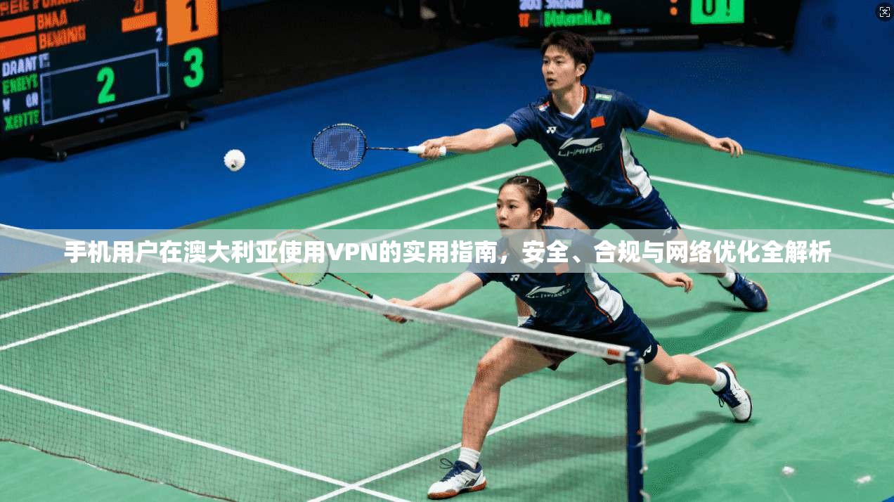 手机用户在澳大利亚使用VPN的实用指南，安全、合规与网络优化全解析