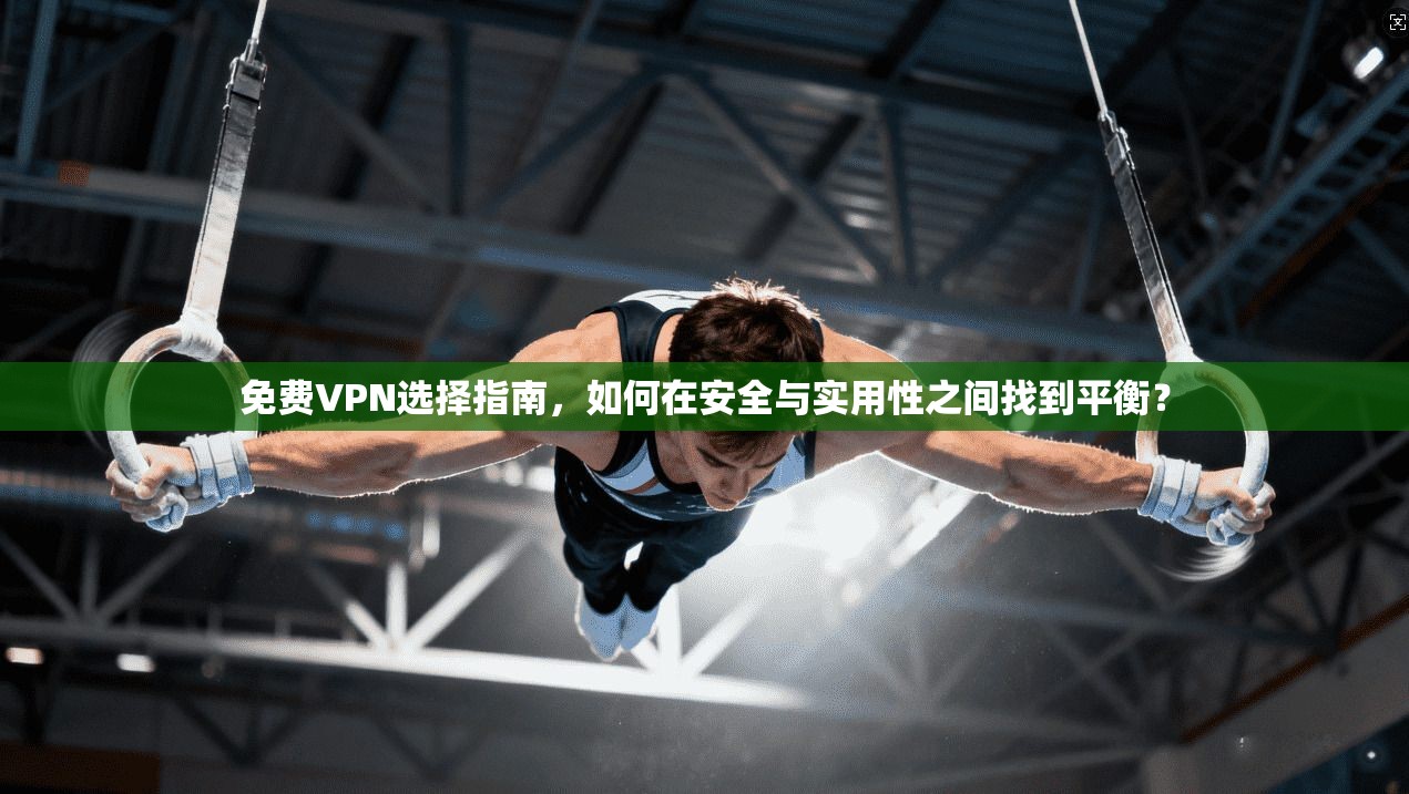 免费VPN选择指南，如何在安全与实用性之间找到平衡？