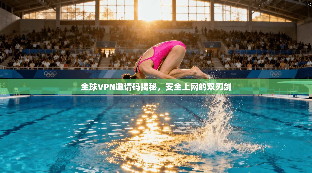 全球VPN邀请码揭秘，安全上网的双刃剑