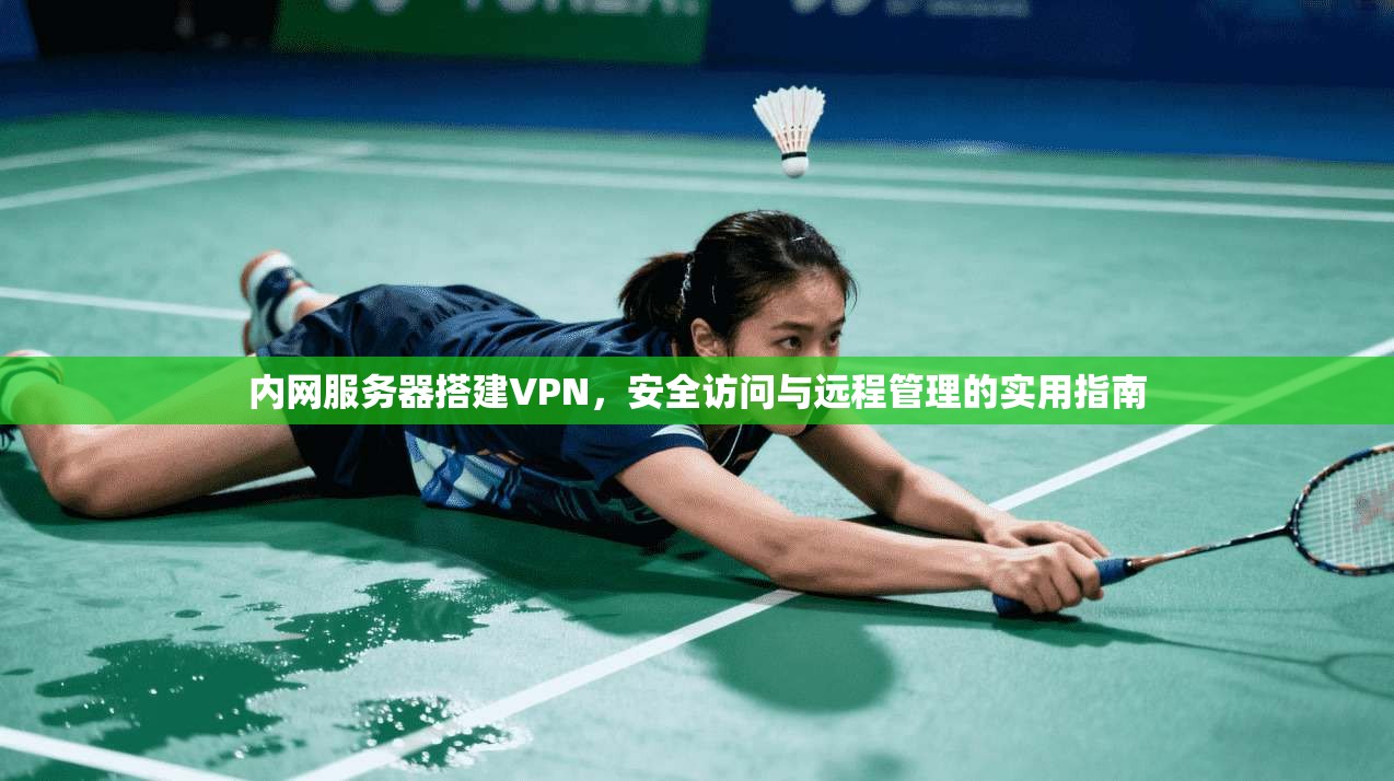 内网服务器搭建VPN，安全访问与远程管理的实用指南