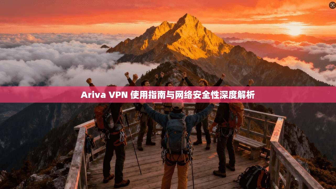 Ariva VPN 使用指南与网络安全性深度解析