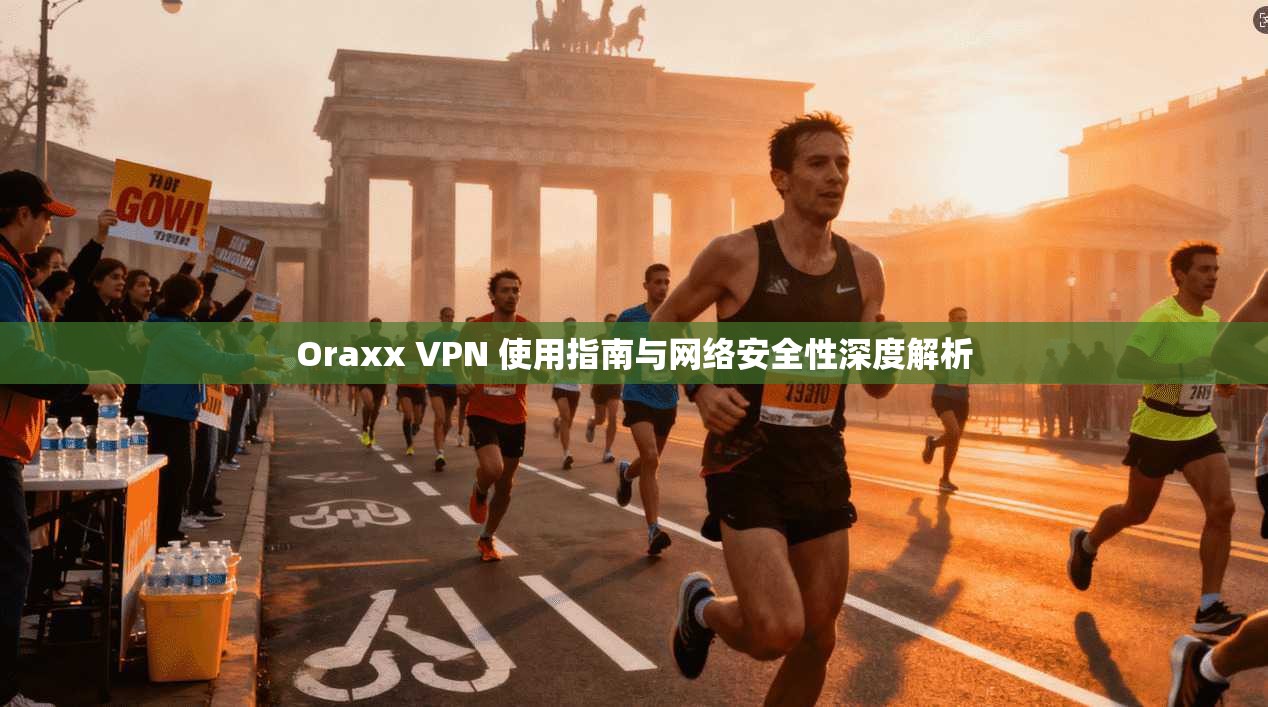 Oraxx VPN 使用指南与网络安全性深度解析