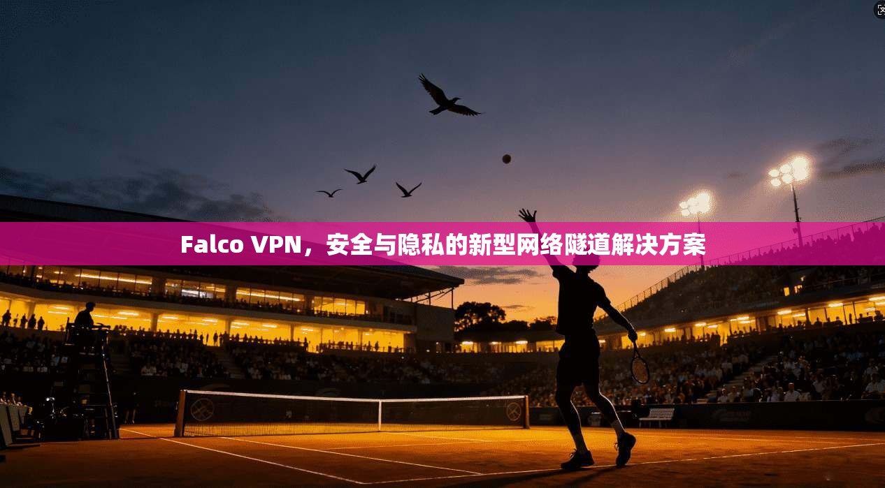 Falco VPN，安全与隐私的新型网络隧道解决方案