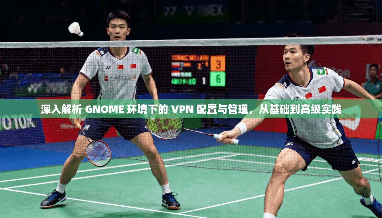 深入解析 GNOME 环境下的 VPN 配置与管理，从基础到高级实践