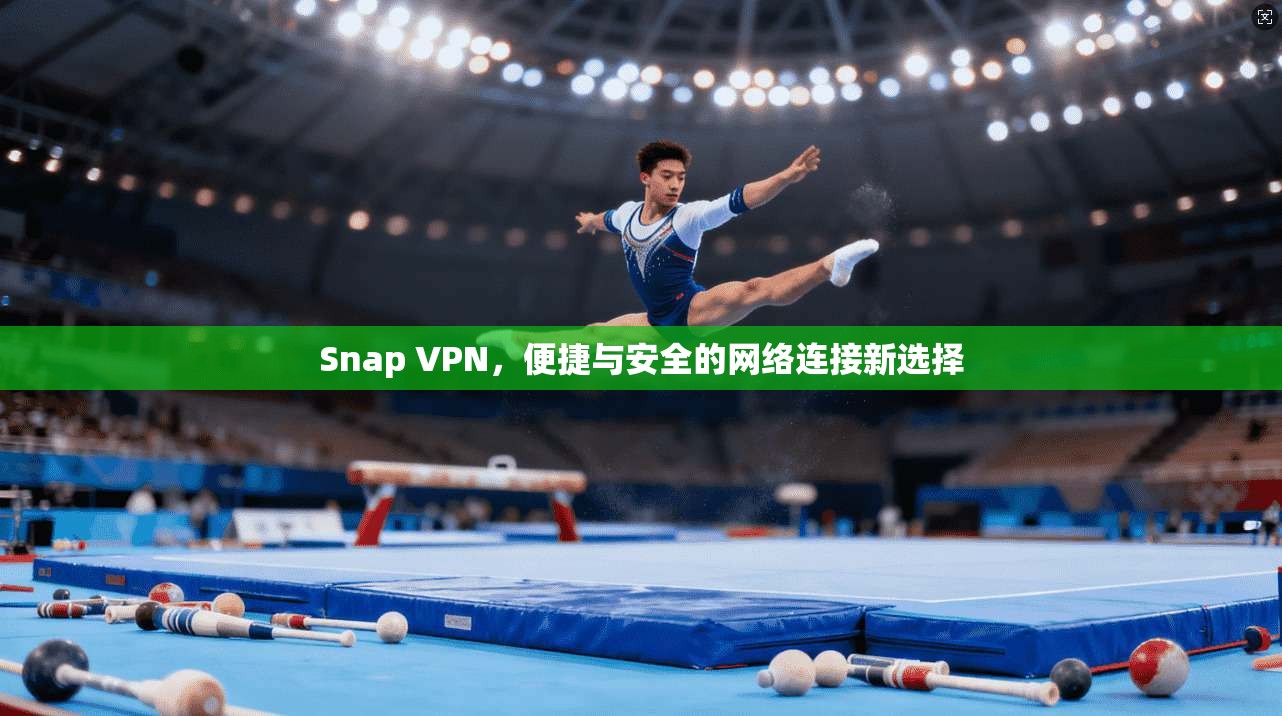 Snap VPN，便捷与安全的网络连接新选择