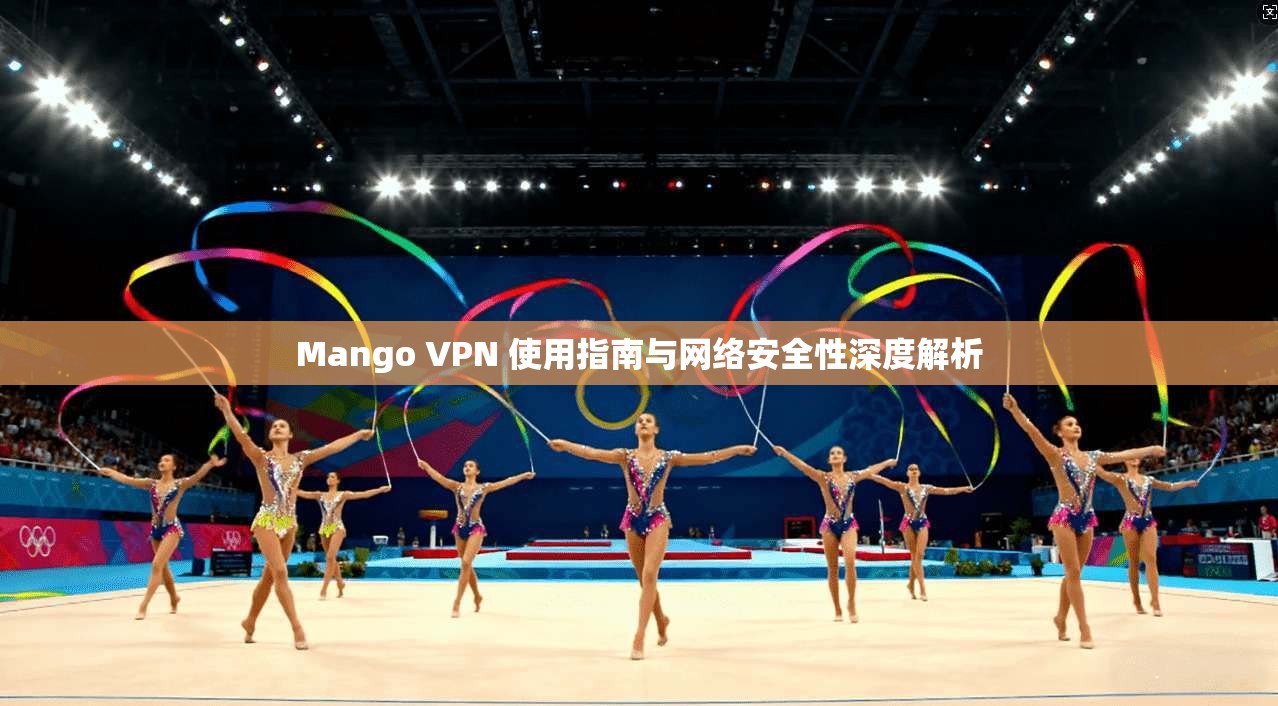 Mango VPN 使用指南与网络安全性深度解析