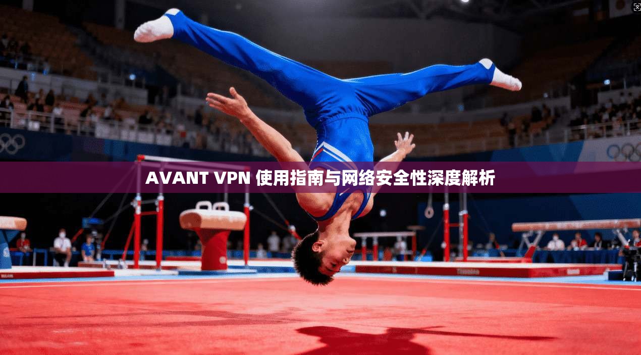 AVANT VPN 使用指南与网络安全性深度解析