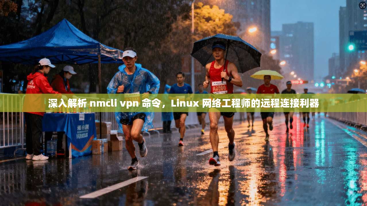 深入解析 nmcli vpn 命令，Linux 网络工程师的远程连接利器
