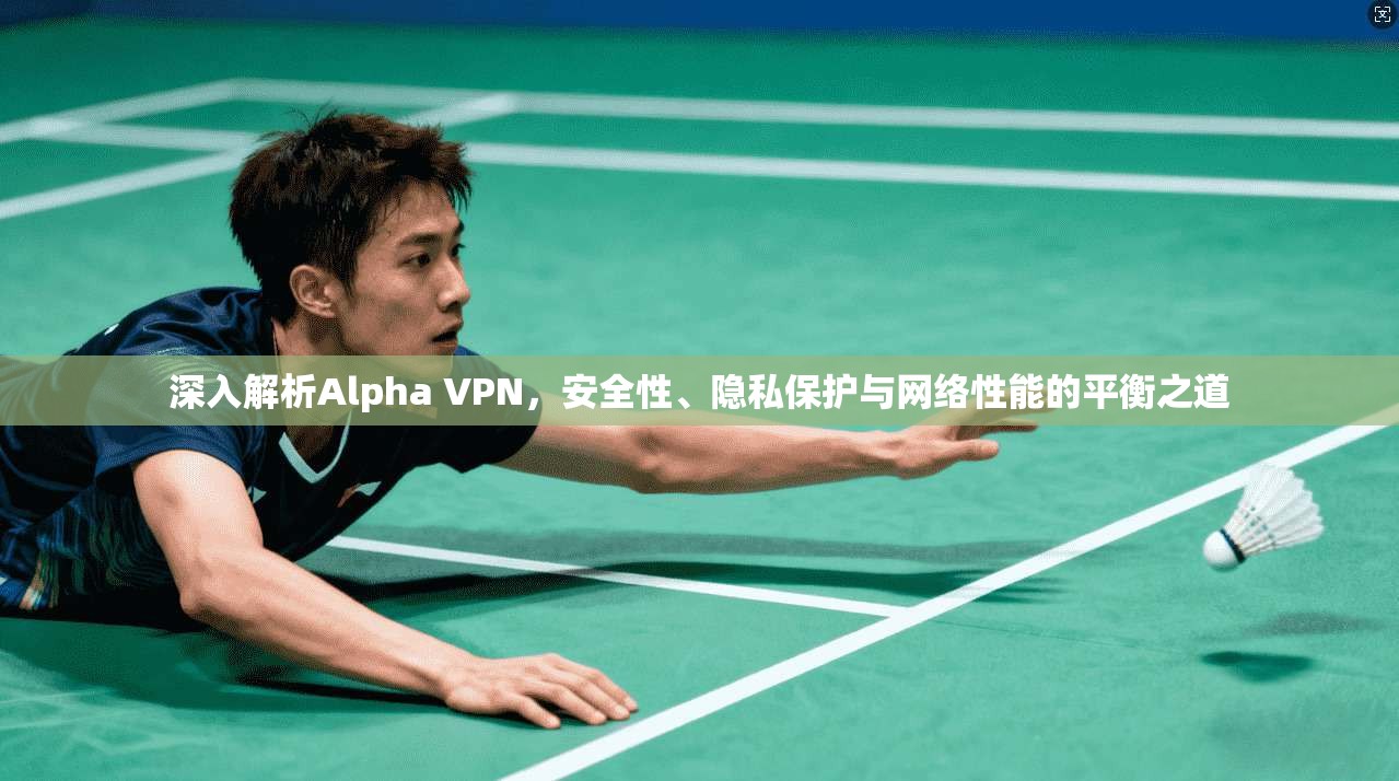 深入解析Alpha VPN，安全性、隐私保护与网络性能的平衡之道