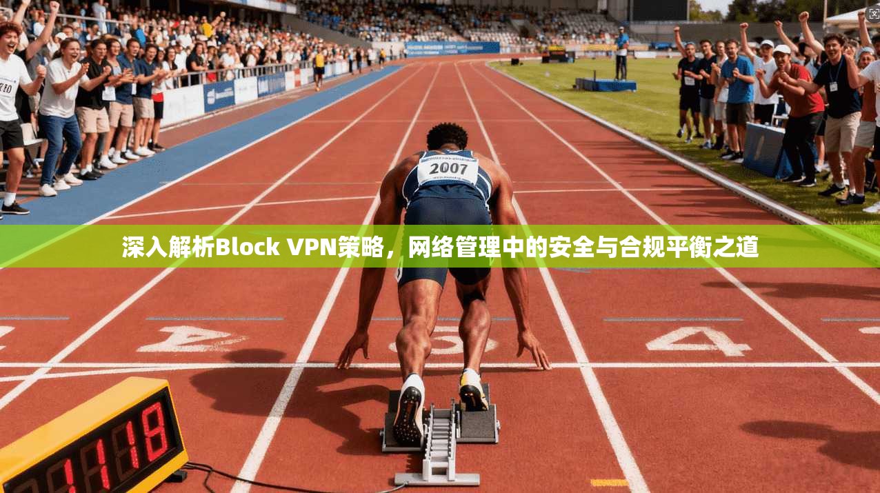 深入解析Block VPN策略，网络管理中的安全与合规平衡之道