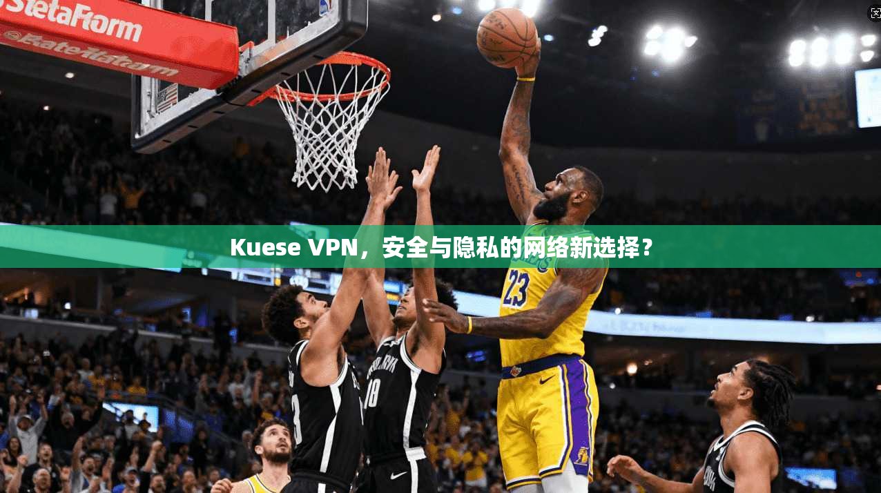 Kuese VPN，安全与隐私的网络新选择？