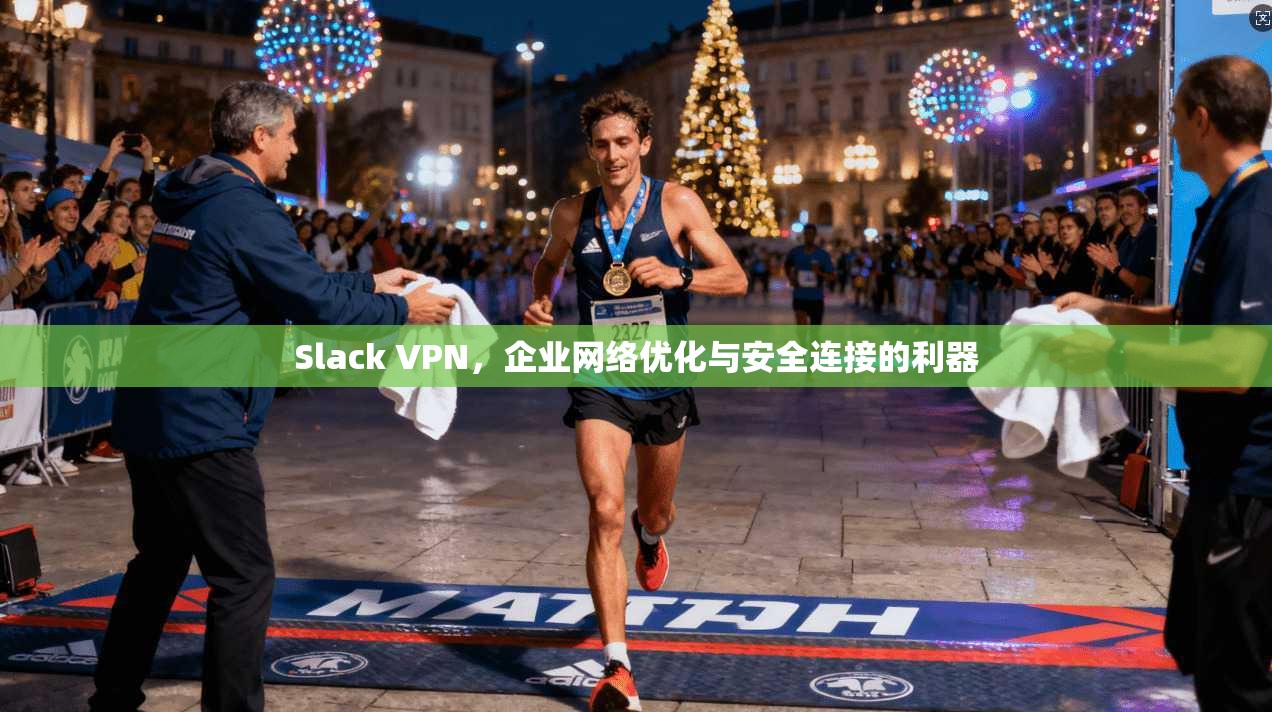 Slack VPN，企业网络优化与安全连接的利器
