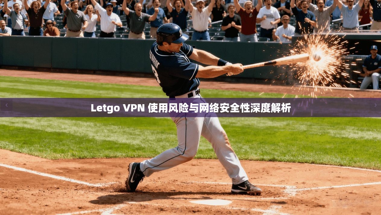 Letgo VPN 使用风险与网络安全性深度解析