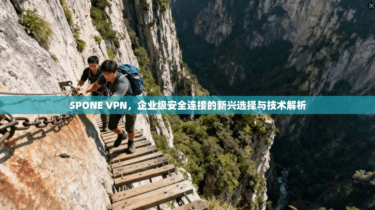 SPONE VPN，企业级安全连接的新兴选择与技术解析