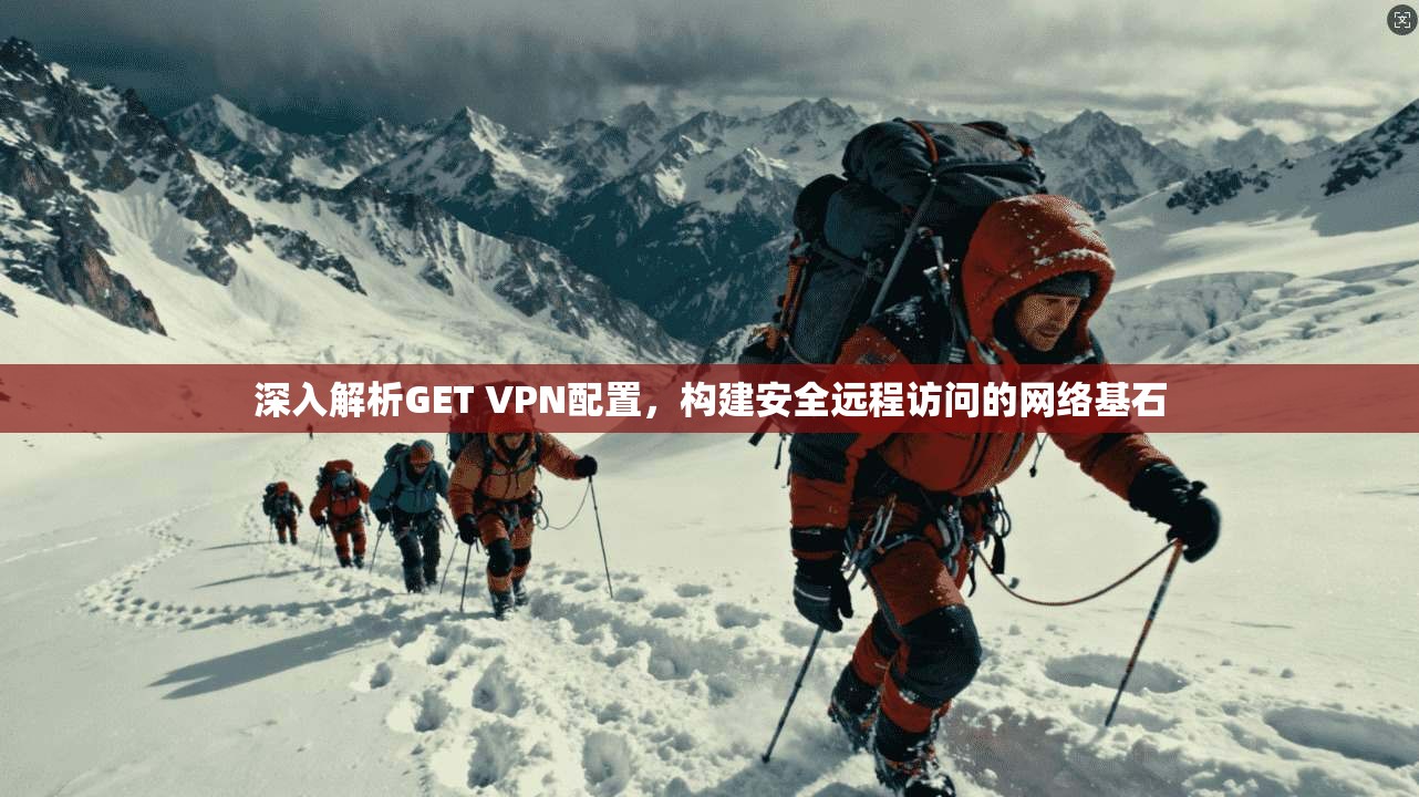 深入解析GET VPN配置，构建安全远程访问的网络基石