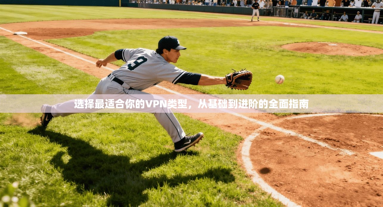 选择最适合你的VPN类型，从基础到进阶的全面指南