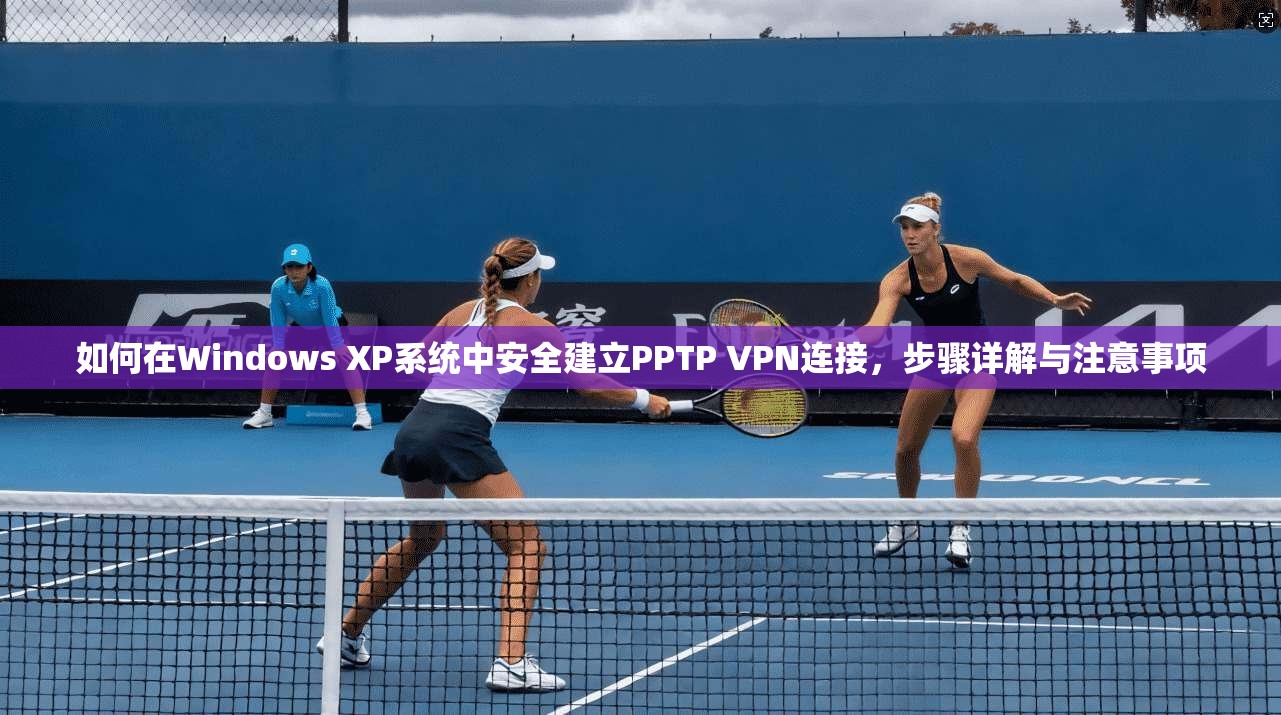 如何在Windows XP系统中安全建立PPTP VPN连接，步骤详解与注意事项