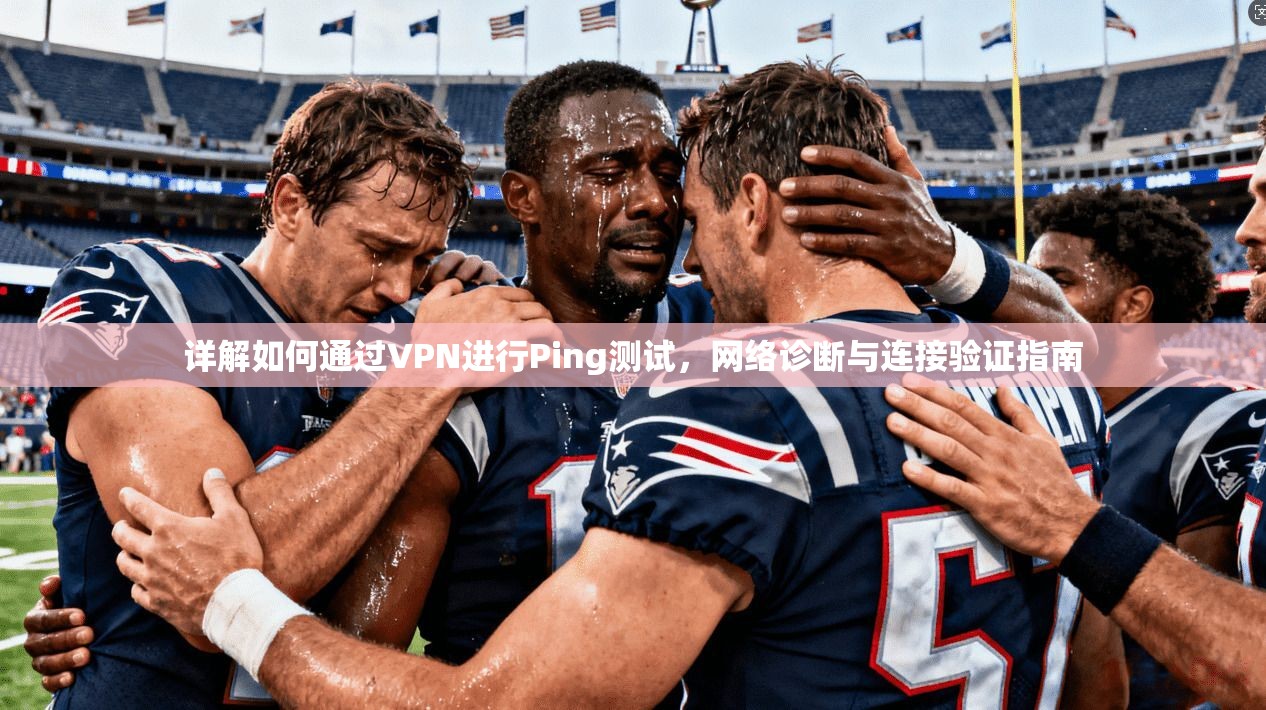 详解如何通过VPN进行Ping测试，网络诊断与连接验证指南