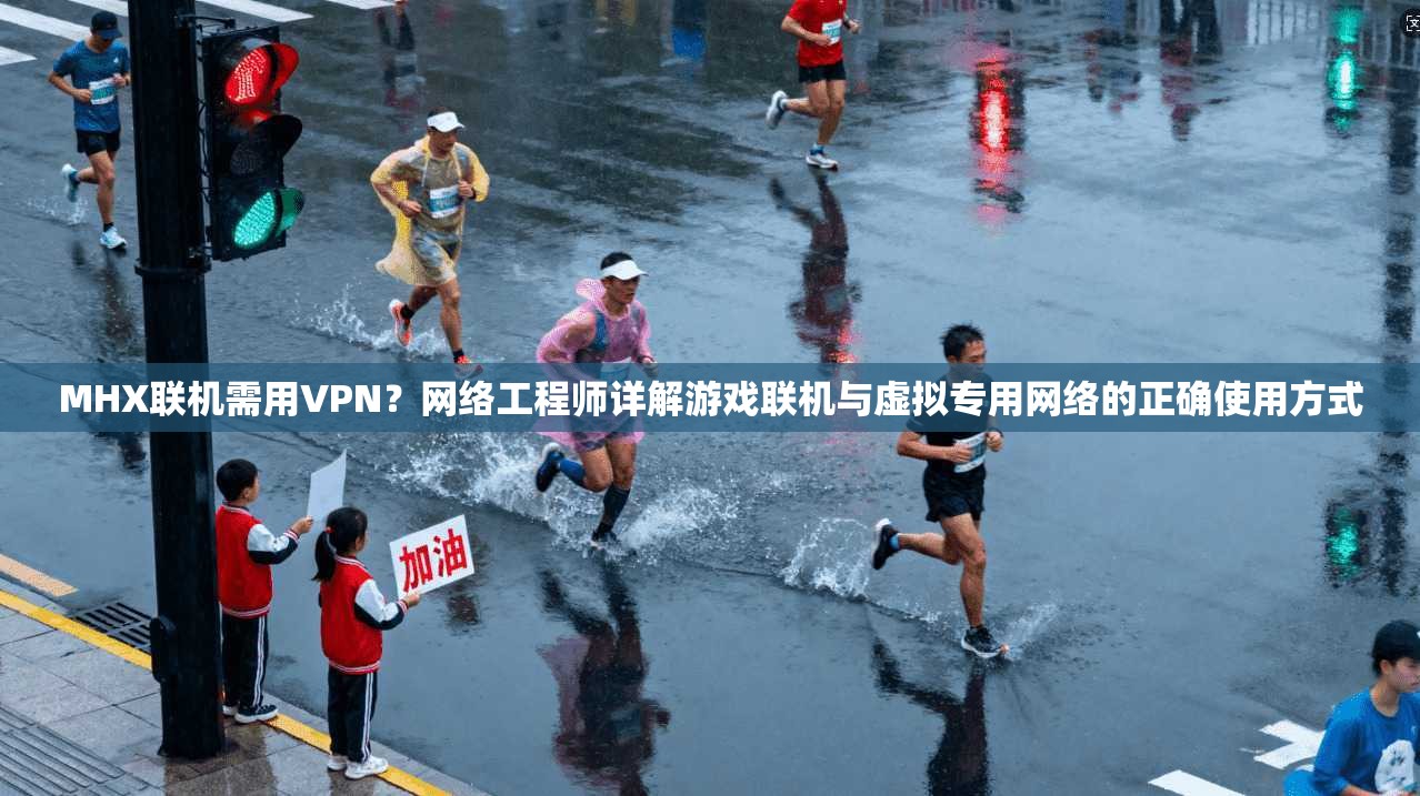 MHX联机需用VPN？网络工程师详解游戏联机与虚拟专用网络的正确使用方式
