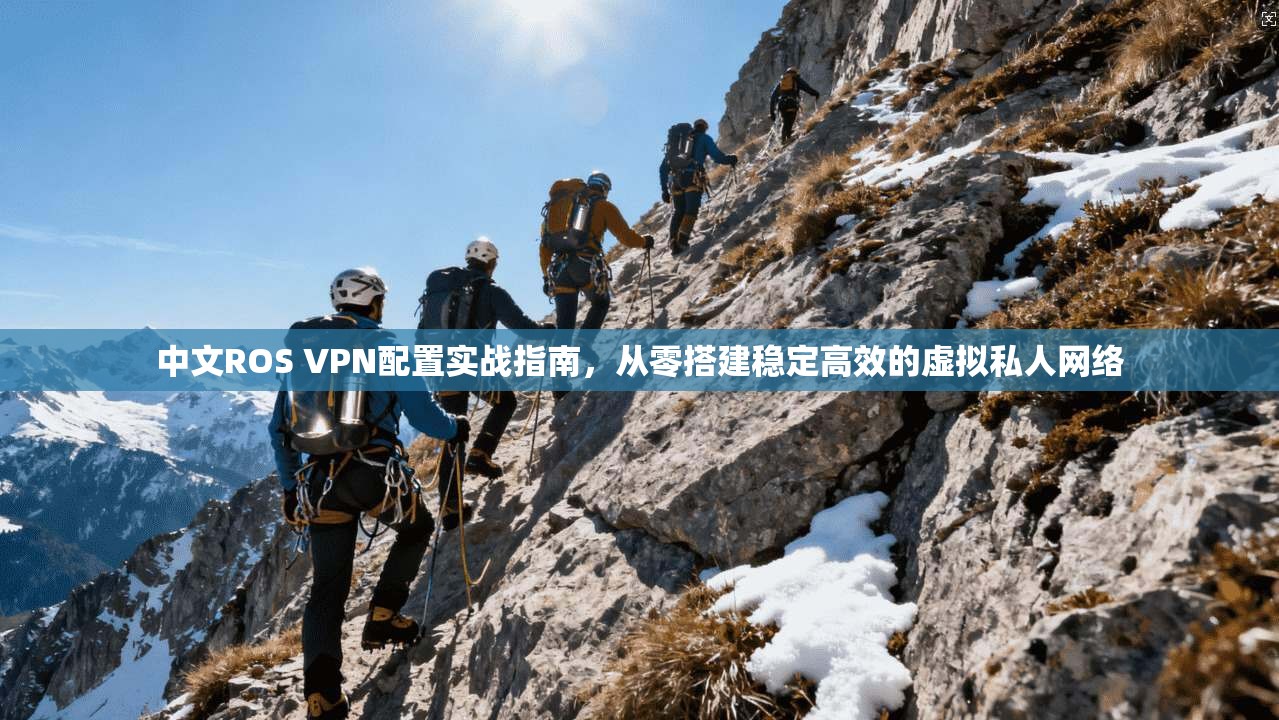中文ROS VPN配置实战指南，从零搭建稳定高效的虚拟私人网络